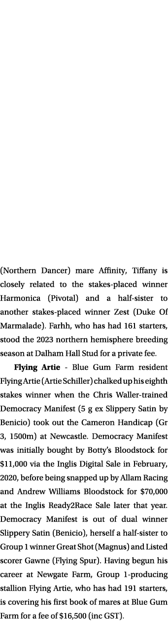 (Northern Dancer) mare Affinity, Tiffany is closely related to the stakes placed winner Harmonica (Pivotal) and a hal...