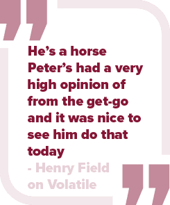 He’s a horse Peter’s had a very high opinion of from the get go and it was nice to see him do that today Henry Field ...