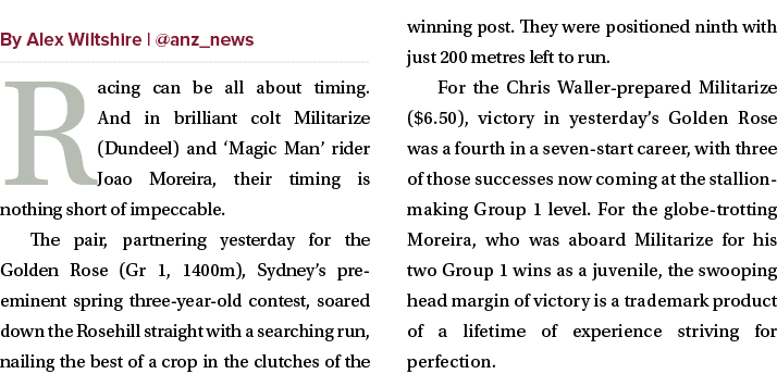 ￼ Racing can be all about timing. And in brilliant colt Militarize (Dundeel) and ‘Magic Man’ rider Joao Moreira, thei...