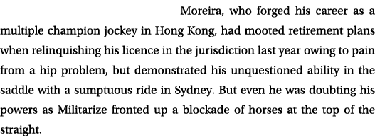 Moreira, who forged his career as a multiple champion jockey in Hong Kong, had mooted retirement plans when relinquis...