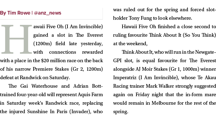 ￼ Hawaii Five Oh (I Am Invincible) gained a slot in The Everest (1200m) field late yesterday, with connections reward...