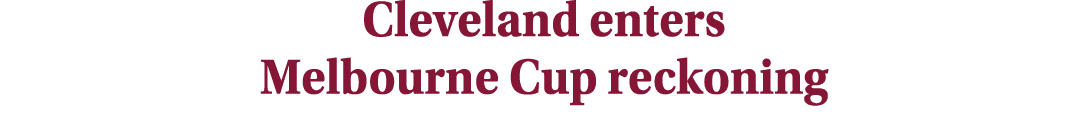 Cleveland enters Melbourne Cup reckoning