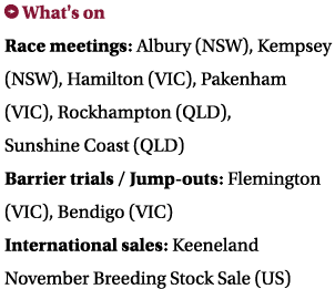 ￼ What's on Race meetings: Albury (NSW), Kempsey (NSW), Hamilton (VIC), Pakenham (VIC), Rockhampton (QLD), Sunshine C...