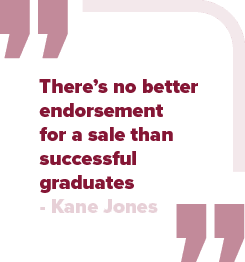 There’s no better endorsement for a sale than successful graduates Kane Jone