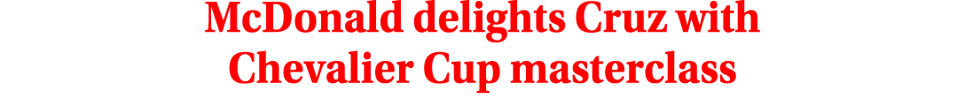 McDonald delights Cruz with Chevalier Cup masterclass