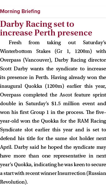  ￼ Darby Racing set to increase Perth presence Fresh from taking out Saturday’s Winterbottom Stakes (Gr 1, 1200m) wit...