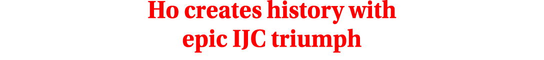 Ho creates history with epic IJC triumph