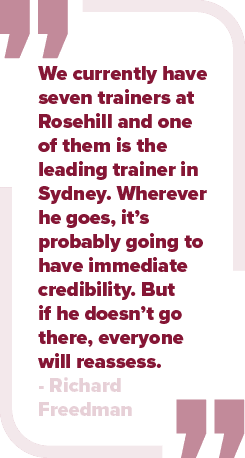 We currently have seven trainers at Rosehill and one of them is the leading trainer in Sydney. Wherever he goes, it’s...