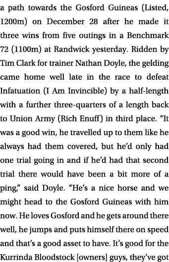 a path towards the Gosford Guineas (Listed, 1200m) on December 28 after he made it three wins from five outings in a ...