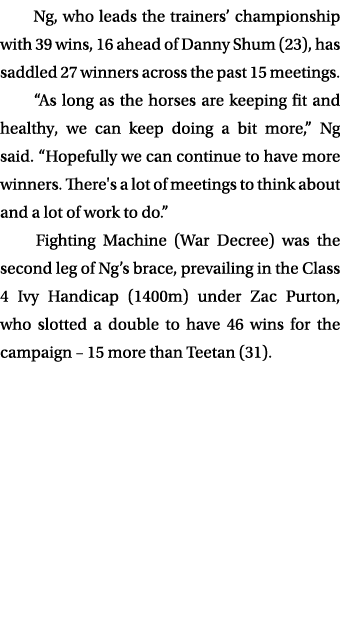  Ng, who leads the trainers’ championship with 39 wins, 16 ahead of Danny Shum (23), has saddled 27 winners across th...