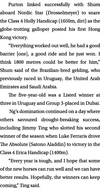 Purton linked successfully with Shum aboard Nordic Star (Drosselmeyer) to snare the Class 4 Holly Handicap (1650m, di...