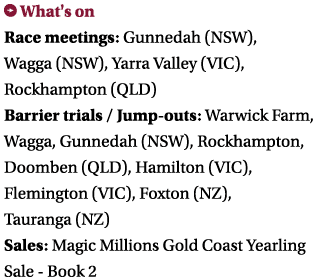 ￼ What's on Race meetings: Gunnedah (NSW), Wagga (NSW), Yarra Valley (VIC), Rockhampton (QLD) Barrier trials / Jump o...