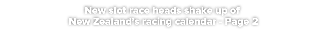 New slot race heads shake up of New Zealand’s racing calendar Page 2