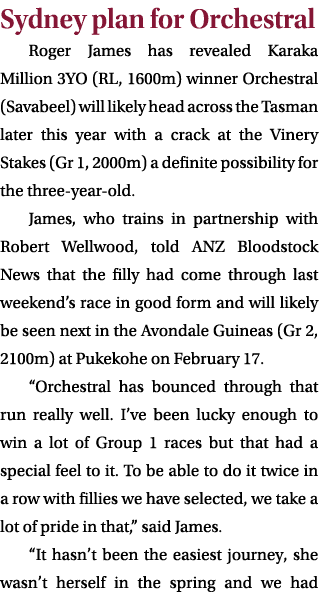 Sydney plan for Orchestral Roger James has revealed Karaka Million 3YO (RL, 1600m) winner Orchestral (Savabeel) will ...