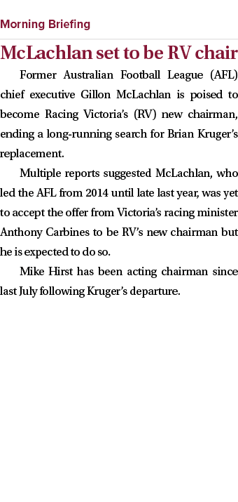  ￼ McLachlan set to be RV chair Former Australian Football League (AFL) chief executive Gillon McLachlan is poised to...