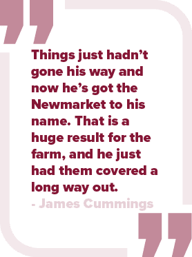 Things just hadn’t gone his way and now he’s got the Newmarket to his name. That is a huge result for the farm, and h...