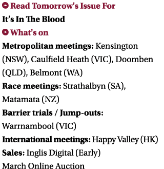 ￼ Read Tomorrow's Issue For It’s In The Blood ￼ What's on Metropolitan meetings: Kensington (NSW), Caulfield Heath (V...