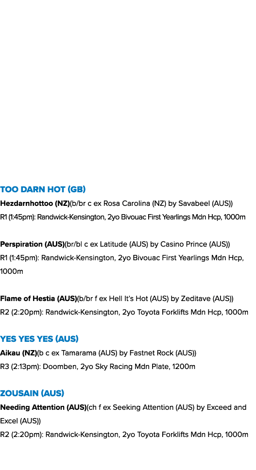 Too Darn Hot (GB) Hezdarnhottoo (NZ)(b/br c ex Rosa Carolina (NZ) by Savabeel (AUS)) R1 (1:45pm): Randwick Kensington...