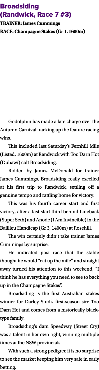 Broadsiding (Randwick, Race 7 #3) TRAINER: James Cummings RACE: Champagne Stakes (Gr 1, 1600m) Godolphin has made a l...