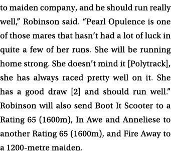 to maiden company, and he should run really well,” Robinson said. “Pearl Opulence is one of those mares that hasn’t h...