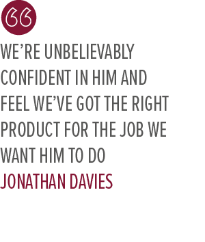 We’re unbelievably confident in him and feel we’ve got the right product for the job we want him to do Jonathan Davie