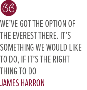 We’ve got the option of The Everest there. It’s something we would like to do, if it’s the right thing to do James Harro