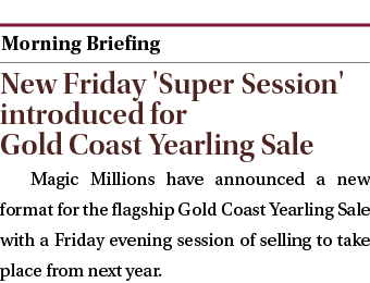  ￼ New Friday 'Super Session' introduced for Gold Coast Yearling Sale Magic Millions have announced a new format for ...