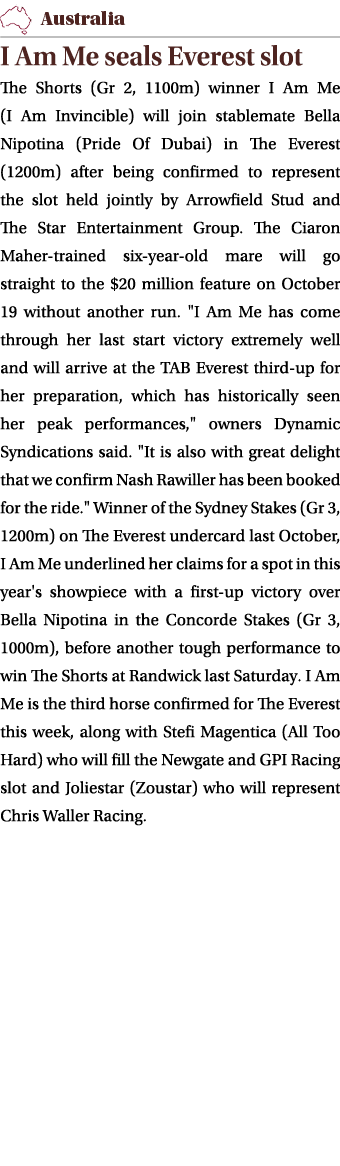 ￼ I Am Me seals Everest slot The Shorts (Gr 2, 1100m) winner I Am Me (I Am Invincible) will join stablemate Bella Nip...