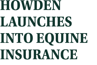 HOWDEN LAUNCHES INTO EQUINE INSURANCE