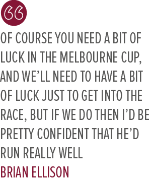 Of course you need a bit of luck in the Melbourne Cup, and we’ll need to have a bit of luck just to get into the race...