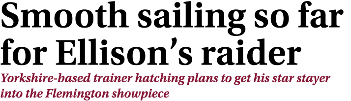 Smooth sailing so far for Ellison’s raider Yorkshire based trainer hatching plans to get his star stayer into the Fle...