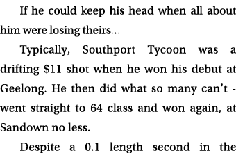 If he could keep his head when all about him were losing theirs… Typically, Southport Tycoon was a drifting $11 shot ...