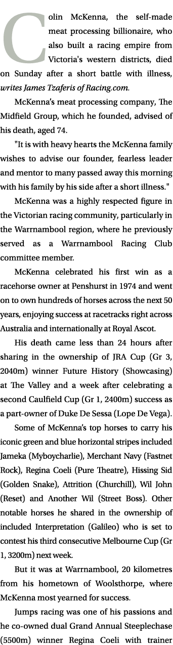 Colin McKenna, the self made meat processing billionaire, who also built a racing empire from Victoria's western dist...