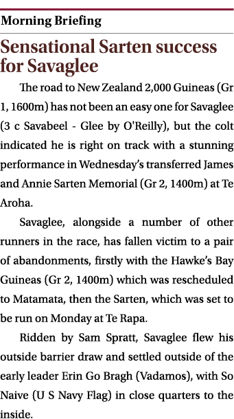  ￼ Sensational Sarten success for Savaglee The road to New Zealand 2,000 Guineas (Gr 1, 1600m) has not been an easy o...