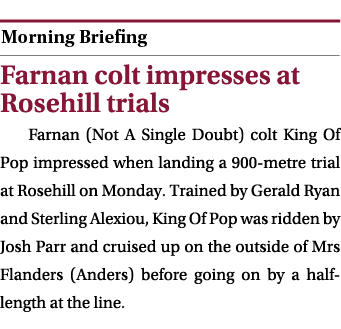  ￼ Farnan colt impresses at Rosehill trials Farnan (Not A Single Doubt) colt King Of Pop impressed when landing a 900...