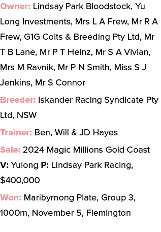 Owner: Lindsay Park Bloodstock, Yu Long Investments, Mrs L A Frew, Mr R A Frew, G1G Colts & Breeding Pty Ltd, Mr T B ...