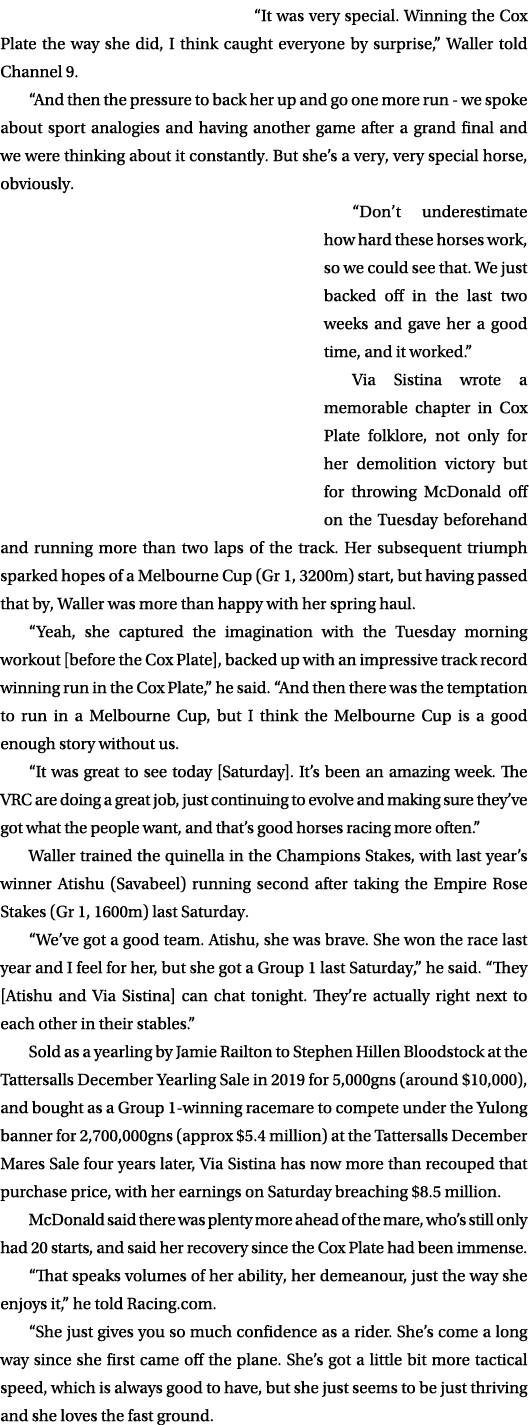 “It was very special. Winning the Cox Plate the way she did, I think caught everyone by surprise,” Waller told Channe...