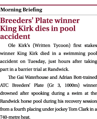  ￼ Breeders' Plate winner King Kirk dies in pool accident Ole Kirk’s (Written Tycoon) first stakes winner King Kirk d...