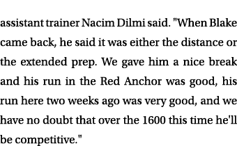 assistant trainer Nacim Dilmi said. \“When Blake came back, he said it was either the distance or the extended prep. ...