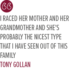 I raced her mother and her grandmother and she's probably the nicest type that I have seen out of this family Tony Golla