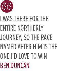 I was there for the entire Northerly journey, so the race named after him is the one I’d love to win Ben Dunca