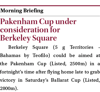  ￼ Pakenham Cup under consideration for Berkeley Square Berkeley Square (5 g Territories Bahamas by Teofilo) could be...