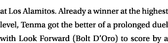 at Los Alamitos. Already a winner at the highest level, Tenma got the better of a prolonged duel with Look Forward (B...