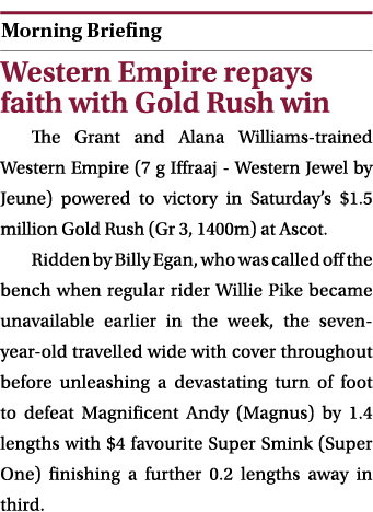  ￼ Western Empire repays faith with Gold Rush win The Grant and Alana Williams trained Western Empire (7 g Iffraaj We...