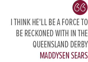 I think he'll be a force to be reckoned with in the Queensland Derby Maddysen Sear