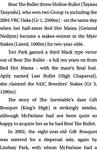 Beat The Bullet threw Hollow Bullet (Tayasu Tsuyoshi), who won two Group 1s including the 2004 VRC Oaks (Gr 1, 2500m)...