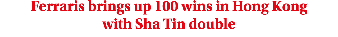 Ferraris brings up 100 wins in Hong Kong with Sha Tin double