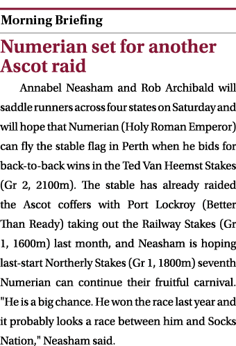  ￼ Numerian set for another Ascot raid Annabel Neasham and Rob Archibald will saddle runners across four states on Sa...