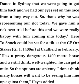 Dance in Sydney that we were going to get him back and we had our eyes set on this race from a long way out. So, that...