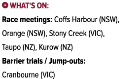 ￼ What's on: Race meetings: Coffs Harbour (NSW), Orange (NSW), Stony Creek (VIC), Taupo (NZ), Kurow (NZ) Barrier tria...